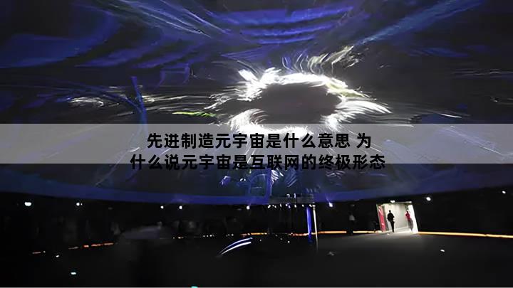 先进制造元宇宙是什么意思 为什么说元宇宙是互联网的终极形态